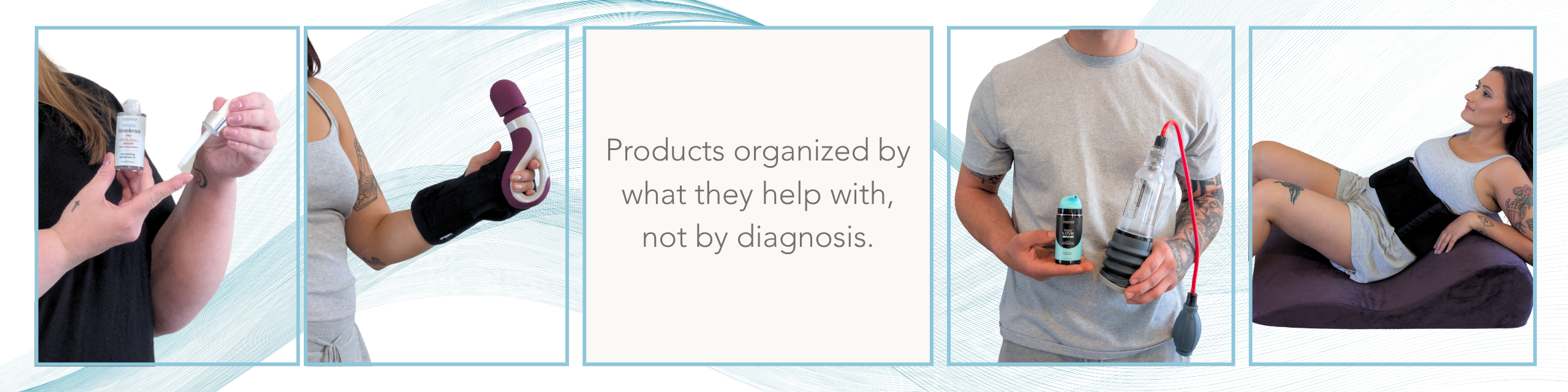 Real people using adaptive intimacy products, including someone holding toy-care and pump products and a person reclining on a positioning wedge with a back support brace